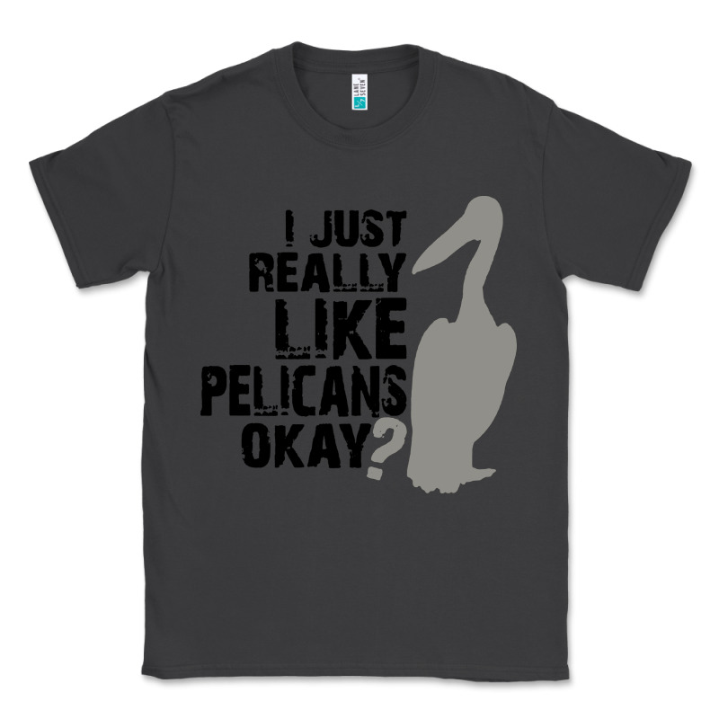 I Just Really Like Pelicans Okay Classic Tee by artisFamous | Teevron