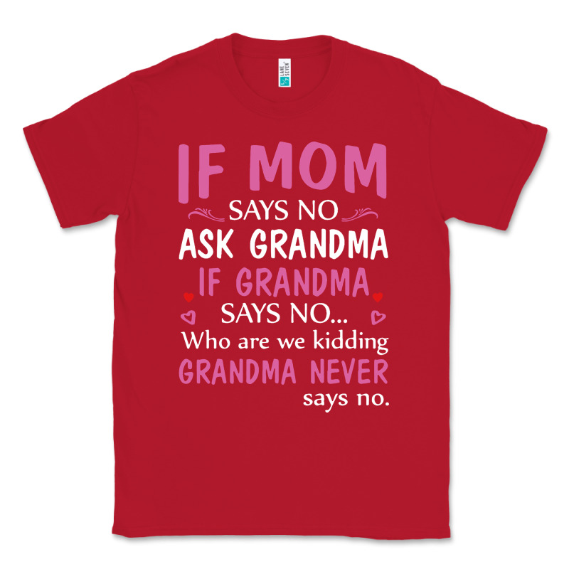 If Mom Says No Ask Grandma If Grandma Says No Classic Tee by artisFamous | Teevron