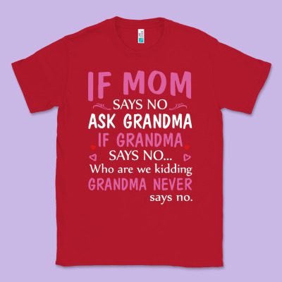 If Mom Says No Ask Grandma If Grandma Says No Classic Tee Designed By Artisfamous