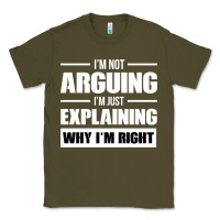Army Green I'M NOT ARGUING I'M JUST EXPLAINING WHY I'M RIGHT FUNNY Classic Tee - artisFamous
