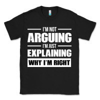 Black I'M NOT ARGUING I'M JUST EXPLAINING WHY I'M RIGHT FUNNY Classic Tee - artisFamous