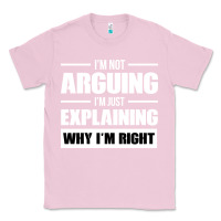 Bubblegum Pink I'M NOT ARGUING I'M JUST EXPLAINING WHY I'M RIGHT FUNNY Classic Tee - artisFamous