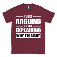 Burgundy I'M NOT ARGUING I'M JUST EXPLAINING WHY I'M RIGHT FUNNY Classic Tee - artisFamous