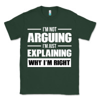 Sports Green I'M NOT ARGUING I'M JUST EXPLAINING WHY I'M RIGHT FUNNY Classic Tee - artisFamous