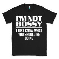 Black I'M NOT BOSSY I JUST KNOW WHAT YOU SHOULD BE DOING FUNNY Classic Tee - artisFamous