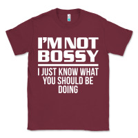 Burgundy I'M NOT BOSSY I JUST KNOW WHAT YOU SHOULD BE DOING FUNNY Classic Tee - artisFamous