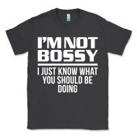 I'm Not Bossy I Just Know What You Should Be Doing Funny Classic Tee | Teevron