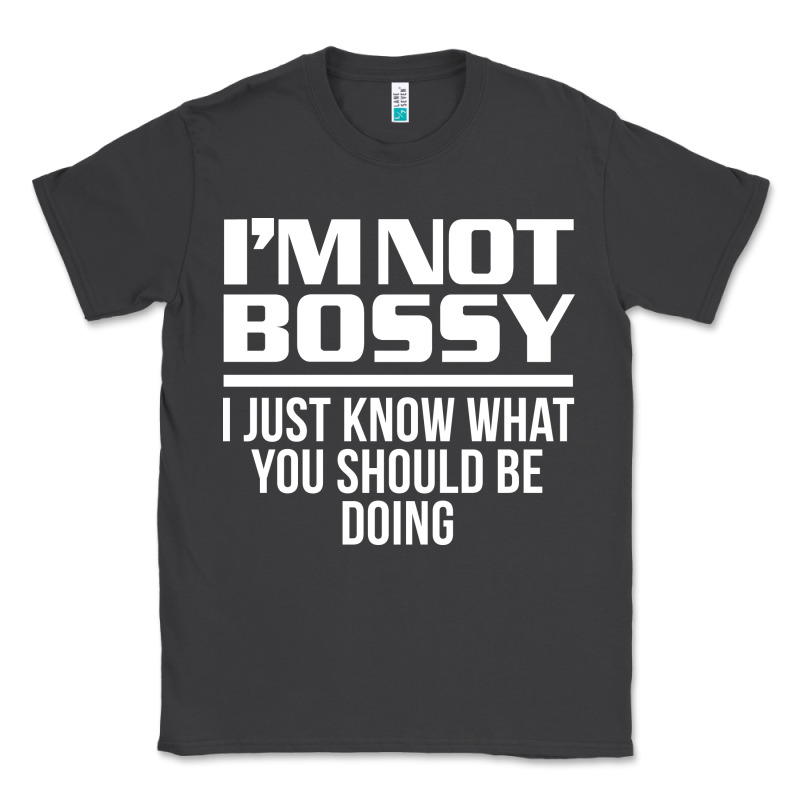 I'm Not Bossy I Just Know What You Should Be Doing Funny Classic Tee by artisFamous | Teevron
