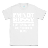White I'M NOT BOSSY I JUST KNOW WHAT YOU SHOULD BE DOING FUNNY Classic Tee - artisFamous