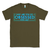 Army Green why are you so obsessed with me Classic Tee - artisFamous