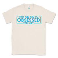 Natural why are you so obsessed with me Classic Tee - artisFamous