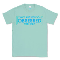 Seafoam why are you so obsessed with me Classic Tee - artisFamous