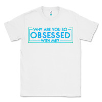 White why are you so obsessed with me Classic Tee - artisFamous