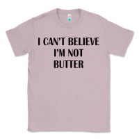 I Cant Believe Im Not Butter Classic Tee | Teevron