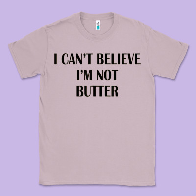 I Cant Believe Im Not Butter Classic Tee Designed By Artisfamous