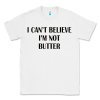 White i cant believe im not butter Classic Tee - artisFamous