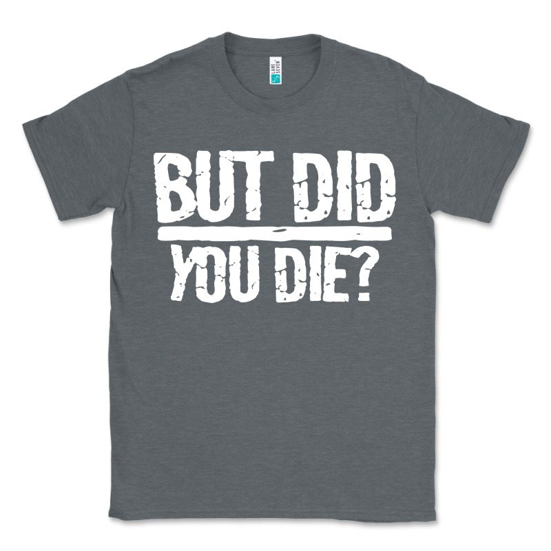 But Did You Die Classic Tee by artisFamous | Teevron