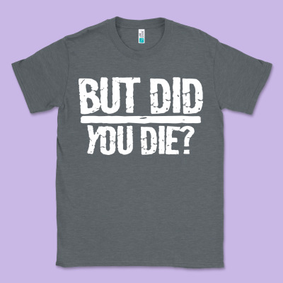 But Did You Die Classic Tee Designed By Artisfamous