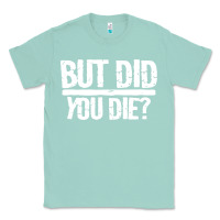 Seafoam but did you die Classic Tee - artisFamous