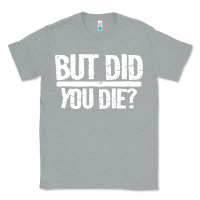 Heather Grey but did you die Classic Tee - artisFamous