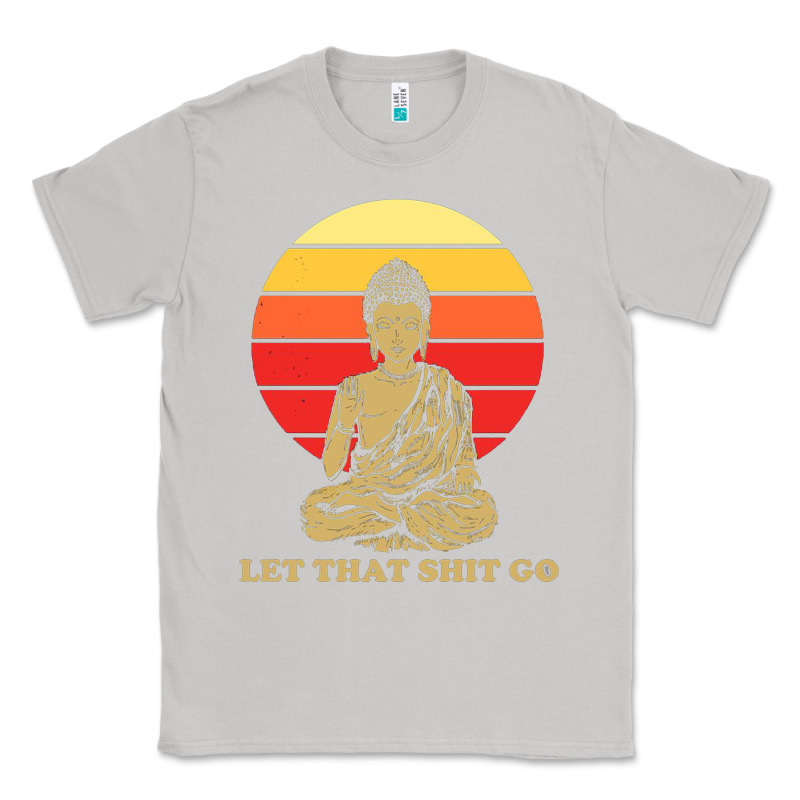 Let That Shit Go Buddha Classic Tee by artisFamous | Teevron