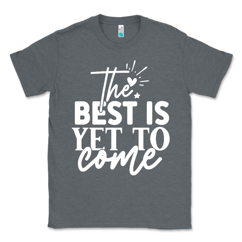 The Best Is Yet To Come Shirt Classic Tee by artisFamous | Teevron