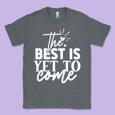 The Best Is Yet To Come Shirt Classic Tee Designed By Artisfamous