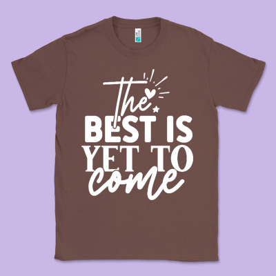 The Best Is Yet To Come Shirt Classic Tee Designed By Artisfamous