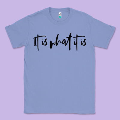 It Is What It Is Classic Tee Designed By Artisfamous