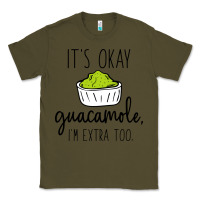 Army Green its okay guacamole im extra too Classic Tee - artisFamous