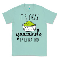 Seafoam its okay guacamole im extra too Classic Tee - artisFamous