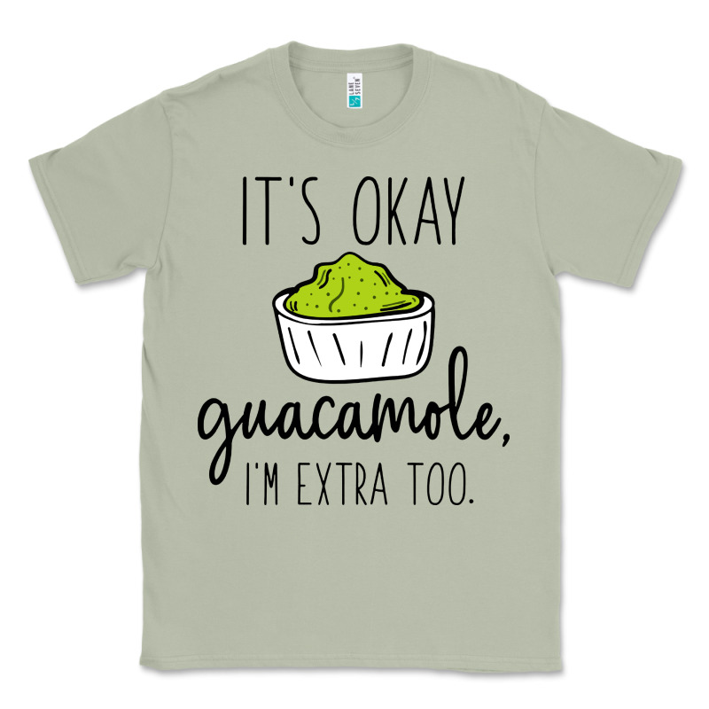 Its Okay Guacamole Im Extra Too Classic Tee by artisFamous | Teevron