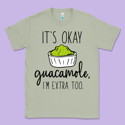 Its Okay Guacamole Im Extra Too Classic Tee Designed By Artisfamous