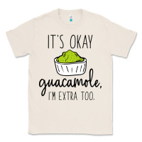 Natural its okay guacamole im extra too Classic Tee - artisFamous