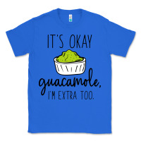 True Royal its okay guacamole im extra too Classic Tee - artisFamous