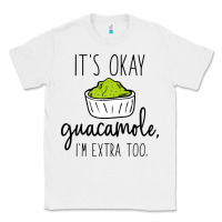 White its okay guacamole im extra too Classic Tee - artisFamous
