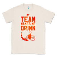 Natural my team makes me drink Classic Tee - artisFamous