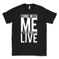 Black come with me if you want to live Classic Tee - artisFamous