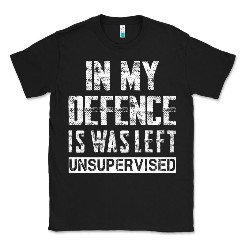 In My Defence I Was Left Unsupervised Classic Tee by artisFamous | Teevron