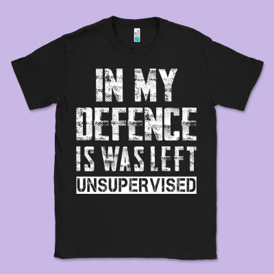 In My Defence I Was Left Unsupervised Classic Tee Designed By Artisfamous