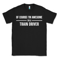 Black i'm awesome i'm a train driver Classic Tee - artisFamous