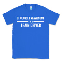 True Royal i'm awesome i'm a train driver Classic Tee - artisFamous