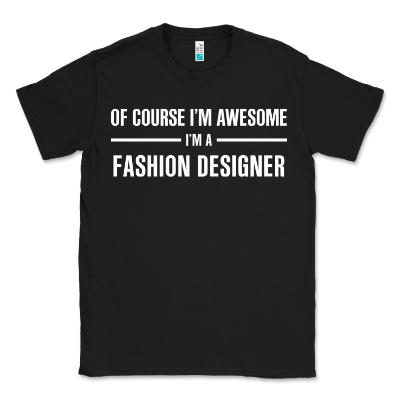I'm Awesome I'm A Fashion Designer Classic Tee by artisFamous | Teevron