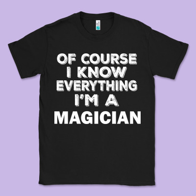 I Know Everything I'm A Magician Classic Tee Designed By Artisfamous