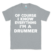 Heather Grey i know everything i'm a drummer Classic Tee - artisFamous