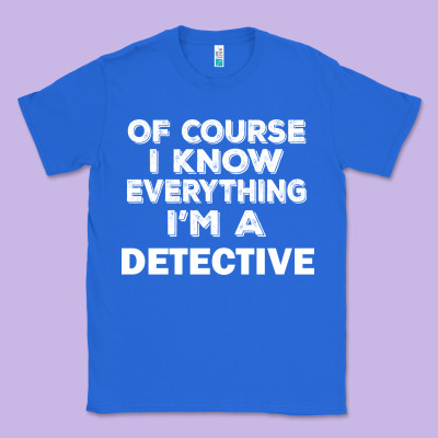 I Know Everything I'm A Detective Classic Tee Designed By Artisfamous