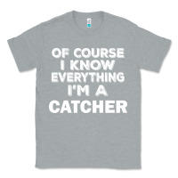 Heather Grey i know everything i'm a catcher Classic Tee - artisFamous