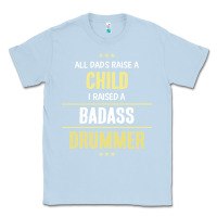 Dusty Blue i raised a badass drummer Classic Tee - artisFamous