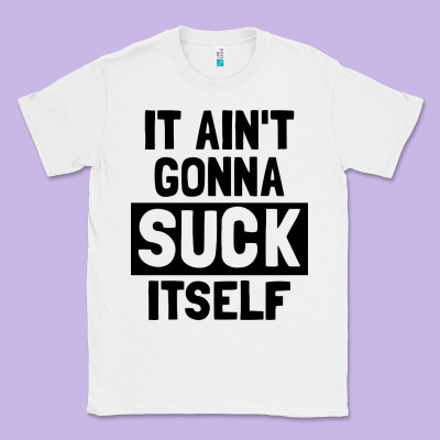 It Ain't Gonna Suck Itself Classic Tee Designed By Artisfamous