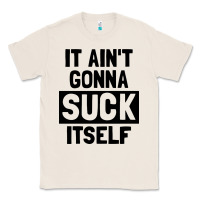 Natural it ain't gonna suck itself Classic Tee - artisFamous